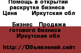 Помощь в открытии, раскрутке бизнеса › Цена ­ 1 - Иркутская обл. Бизнес » Продажа готового бизнеса   . Иркутская обл.